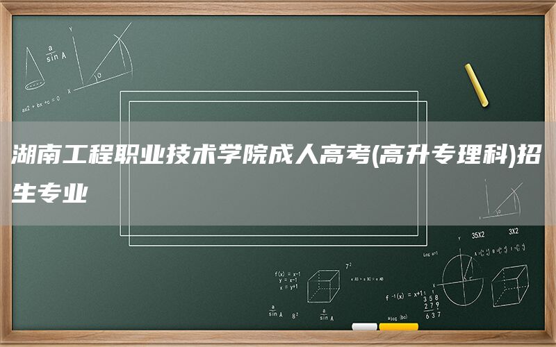 湖南工程职业技术学院成人高考(高升专理科)招生专业