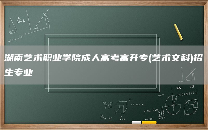 湖南艺术职业学院成人高考高升专(艺术文科)招生专业