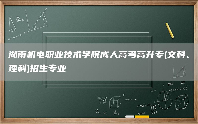 湖南机电职业技术学院成人高考高升专(文科、理科)招生专业