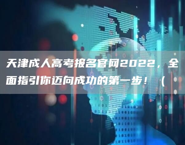 天津成人高考报名官网2022，全面指引你迈向成功的第一步！